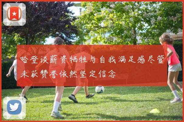 哈登谈薪资牺牲与自我满足感尽管未获赞誉依然坚定信念