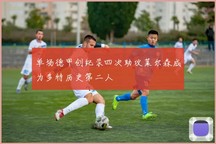 单场德甲创纪录四次助攻莱尔森成为多特历史第二人