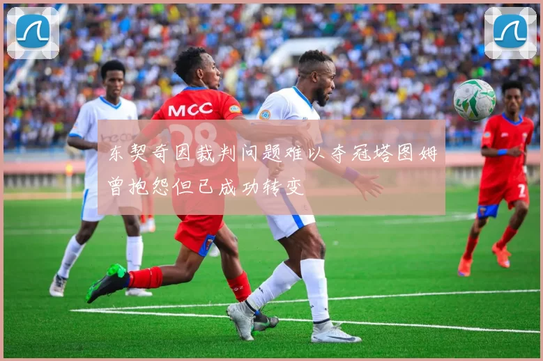 东契奇因裁判问题难以夺冠塔图姆曾抱怨但已成功转变
