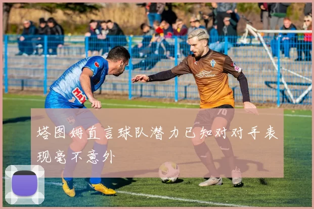 塔图姆直言球队潜力已知对对手表现毫不意外
