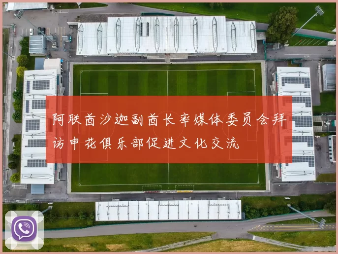 阿联酋沙迦副酋长率媒体委员会拜访申花俱乐部促进文化交流